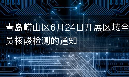 青岛崂山区6月24日开展区域全员核酸检测的通知