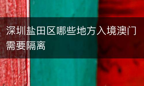 深圳盐田区哪些地方入境澳门需要隔离