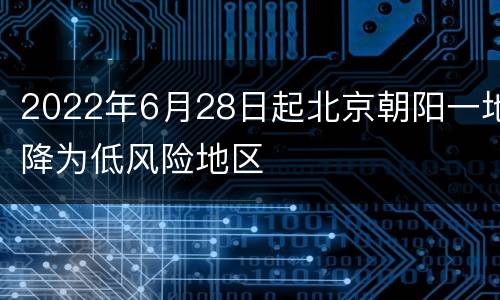 2022年6月28日起北京朝阳一地降为低风险地区