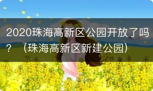 2020珠海高新区公园开放了吗？（珠海高新区新建公园）