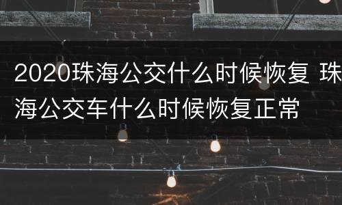2020珠海公交什么时候恢复 珠海公交车什么时候恢复正常