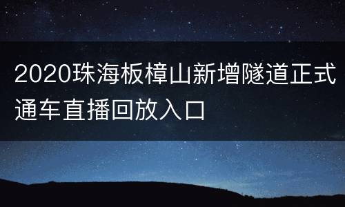 2020珠海板樟山新增隧道正式通车直播回放入口