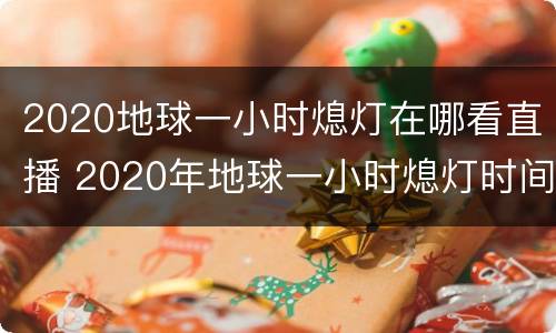 2020地球一小时熄灯在哪看直播 2020年地球一小时熄灯时间