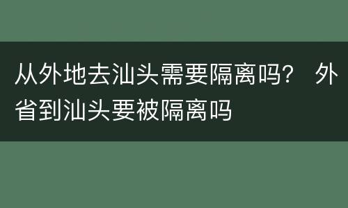 从外地去汕头需要隔离吗？ 外省到汕头要被隔离吗