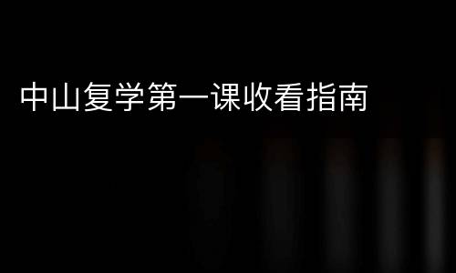 中山复学第一课收看指南