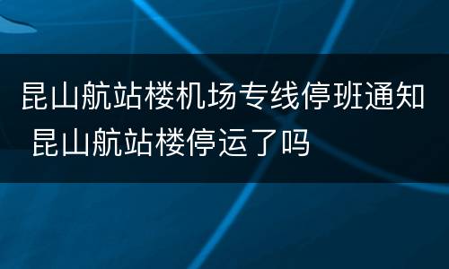 昆山航站楼机场专线停班通知 昆山航站楼停运了吗