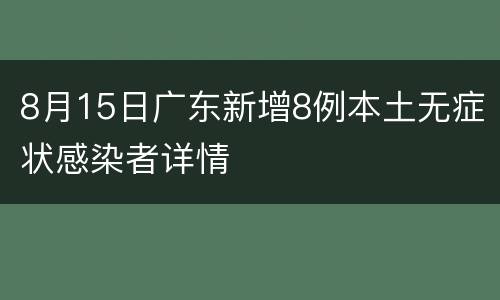 8月15日广东新增8例本土无症状感染者详情