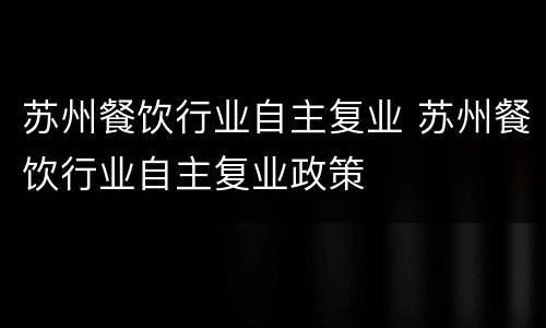 苏州餐饮行业自主复业 苏州餐饮行业自主复业政策