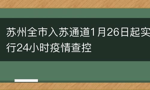 苏州全市入苏通道1月26日起实行24小时疫情查控