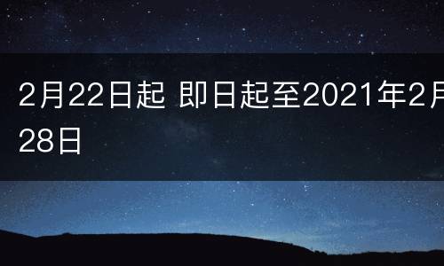 2月22日起 即日起至2021年2月28日