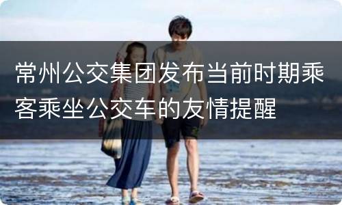 常州公交集团发布当前时期乘客乘坐公交车的友情提醒