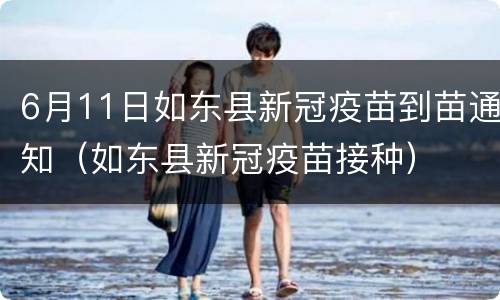 6月11日如东县新冠疫苗到苗通知（如东县新冠疫苗接种）