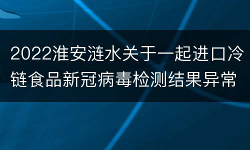 2022淮安涟水关于一起进口冷链食品新冠病毒检测结果异常通告（4月9日））
