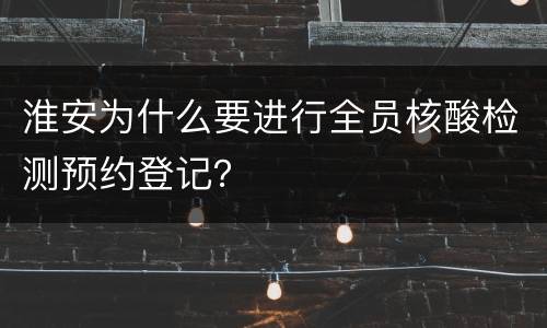 淮安为什么要进行全员核酸检测预约登记？