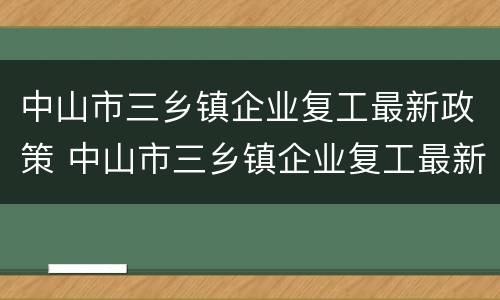中山市三乡镇企业复工最新政策 中山市三乡镇企业复工最新政策公告