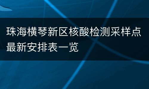 珠海横琴新区核酸检测采样点最新安排表一览