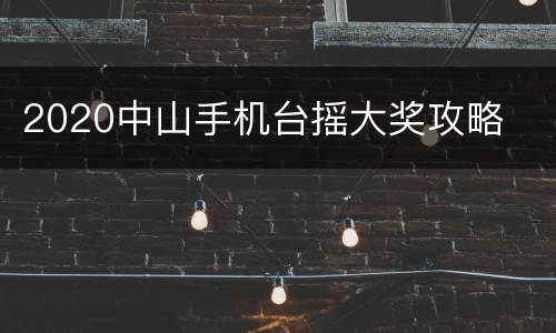 2020中山手机台摇大奖攻略