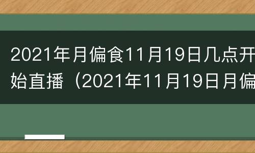 2021年月偏食11月19日几点开始直播（2021年11月19日月偏食中国可以看吗）