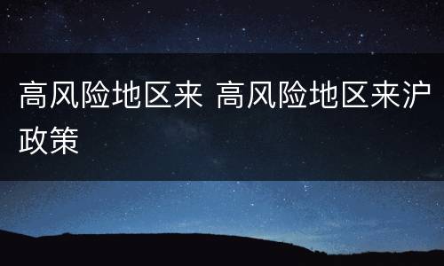 高风险地区来 高风险地区来沪政策