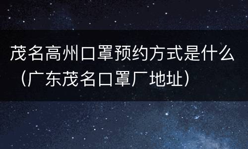 茂名高州口罩预约方式是什么（广东茂名口罩厂地址）