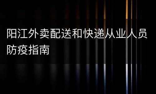 阳江外卖配送和快递从业人员防疫指南