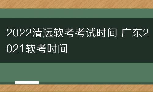 2022清远软考考试时间 广东2021软考时间