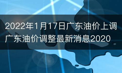 2022年1月17日广东油价上调 广东油价调整最新消息2020