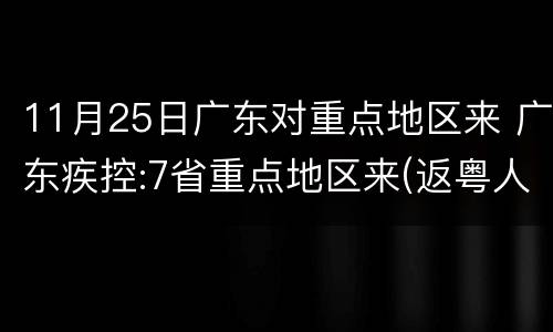 11月25日广东对重点地区来 广东疾控:7省重点地区来(返粤人员需执行隔离等措施