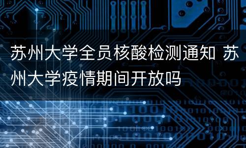苏州大学全员核酸检测通知 苏州大学疫情期间开放吗