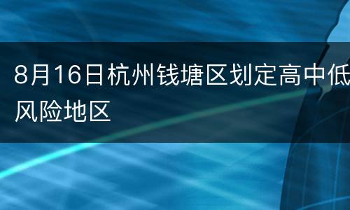 8月16日杭州钱塘区划定高中低风险地区