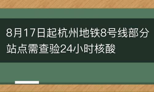 8月17日起杭州地铁8号线部分站点需查验24小时核酸