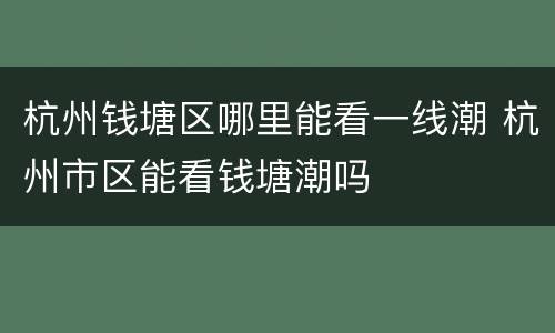 杭州钱塘区哪里能看一线潮 杭州市区能看钱塘潮吗