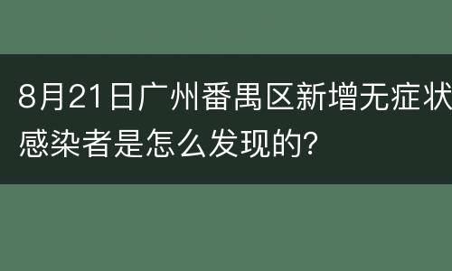 8月21日广州番禺区新增无症状感染者是怎么发现的？