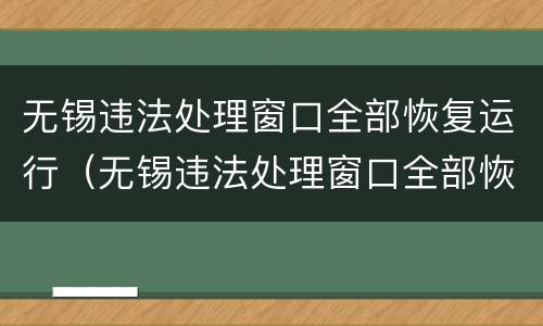 无锡违法处理窗口全部恢复运行（无锡违法处理窗口全部恢复运行了吗）