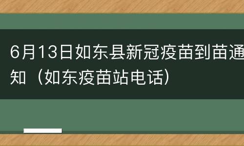 6月13日如东县新冠疫苗到苗通知（如东疫苗站电话）