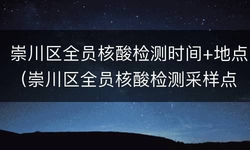 崇川区全员核酸检测时间+地点（崇川区全员核酸检测采样点位表）