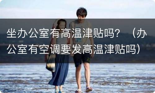 坐办公室有高温津贴吗？（办公室有空调要发高温津贴吗）