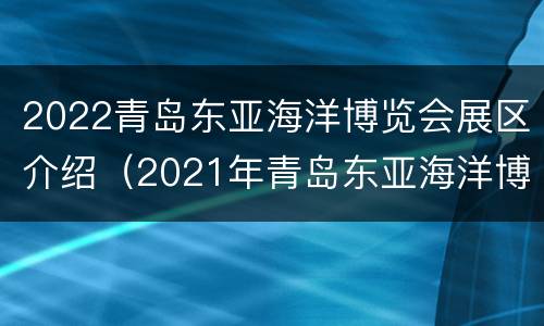 2022青岛东亚海洋博览会展区介绍（2021年青岛东亚海洋博览会）
