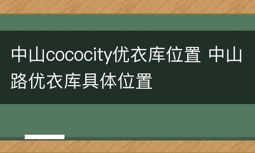 中山cococity优衣库位置 中山路优衣库具体位置