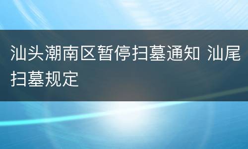 汕头潮南区暂停扫墓通知 汕尾扫墓规定