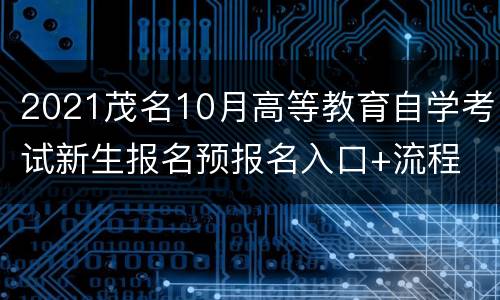 2021茂名10月高等教育自学考试新生报名预报名入口+流程