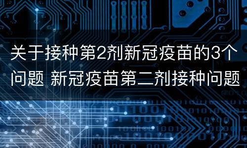 关于接种第2剂新冠疫苗的3个问题 新冠疫苗第二剂接种问题汇总
