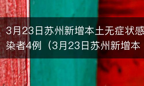 3月23日苏州新增本土无症状感染者4例（3月23日苏州新增本土无症状感染者4例病例）