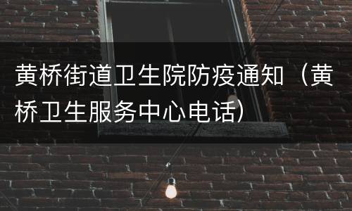 黄桥街道卫生院防疫通知（黄桥卫生服务中心电话）