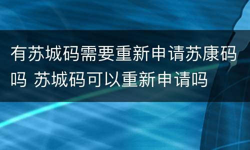 有苏城码需要重新申请苏康码吗 苏城码可以重新申请吗