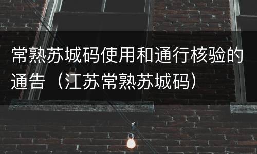 常熟苏城码使用和通行核验的通告（江苏常熟苏城码）