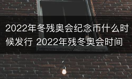 2022年冬残奥会纪念币什么时候发行 2022年残冬奥会时间