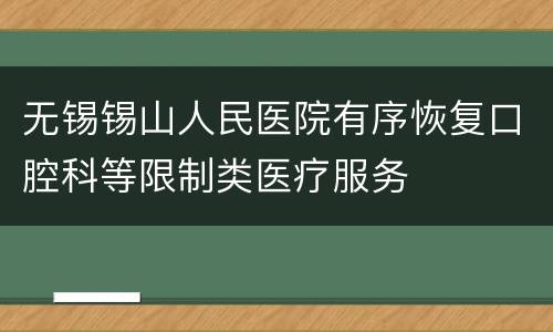 无锡锡山人民医院有序恢复口腔科等限制类医疗服务