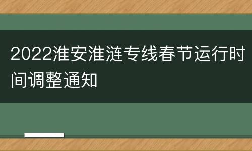 2022淮安淮涟专线春节运行时间调整通知