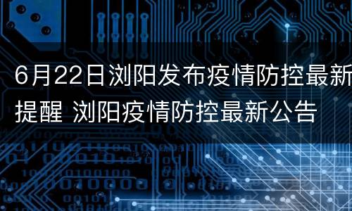 6月22日浏阳发布疫情防控最新提醒 浏阳疫情防控最新公告